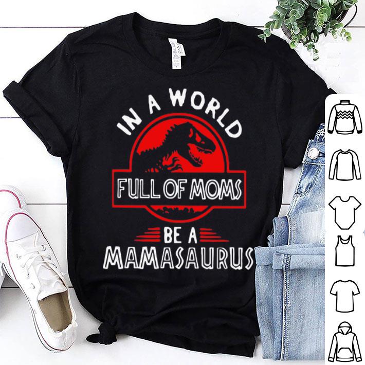 In A World Full Of Moms Be A Mamasaurus shirt 8