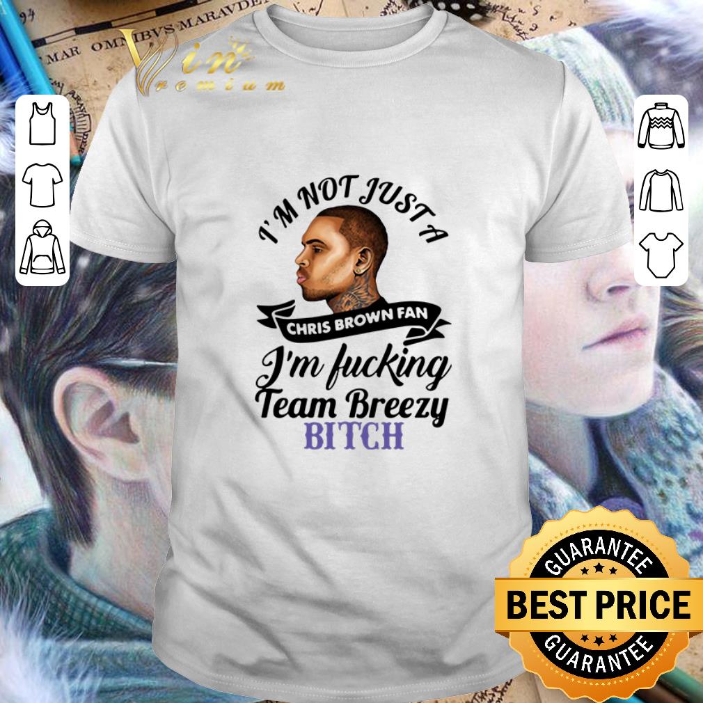 Top I’m not just a Chris Brown fan I’m fucking team breezy bitch shirt 7 Top I’m not just a Chris Brown fan I’m fucking team breezy bitch shirt 7