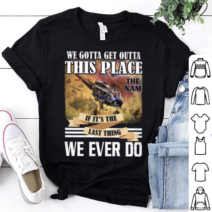We Gotta Get Outta This Place The Nam If It's The Last Thing We Ever Do shirt 9