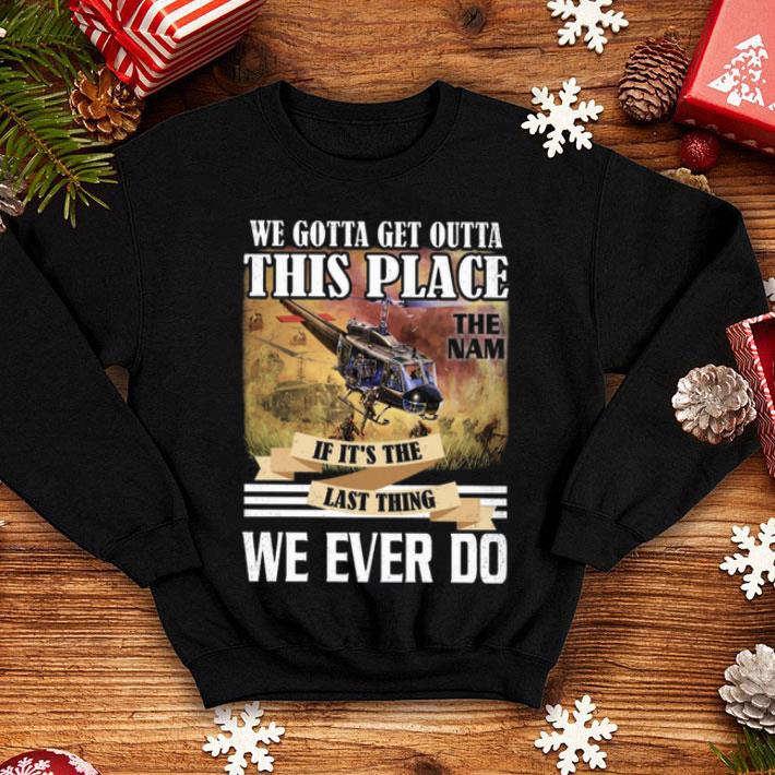 We Gotta Get Outta This Place The Nam If It's The Last Thing We Ever Do shirt 12 We Gotta Get Outta This Place The Nam If It's The Last Thing We Ever Do shirt