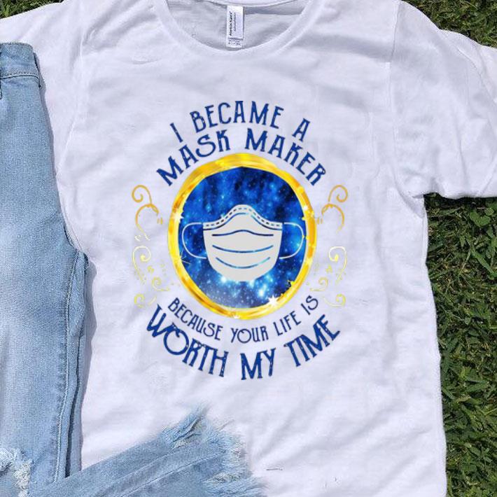 I Became A Mask Maker Because Your Life Worth My Time shirt 8