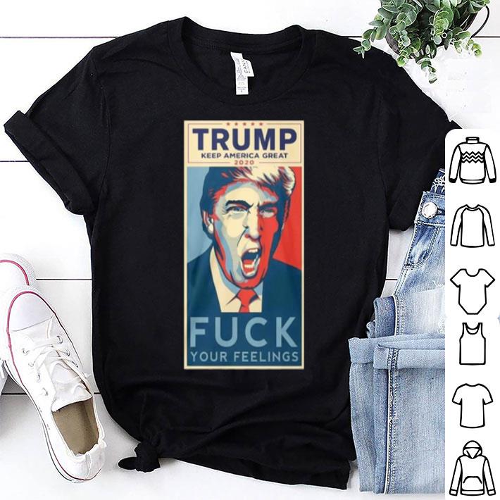 Trump Keep America Great 2020 Fuck Your Feeling shirt 8