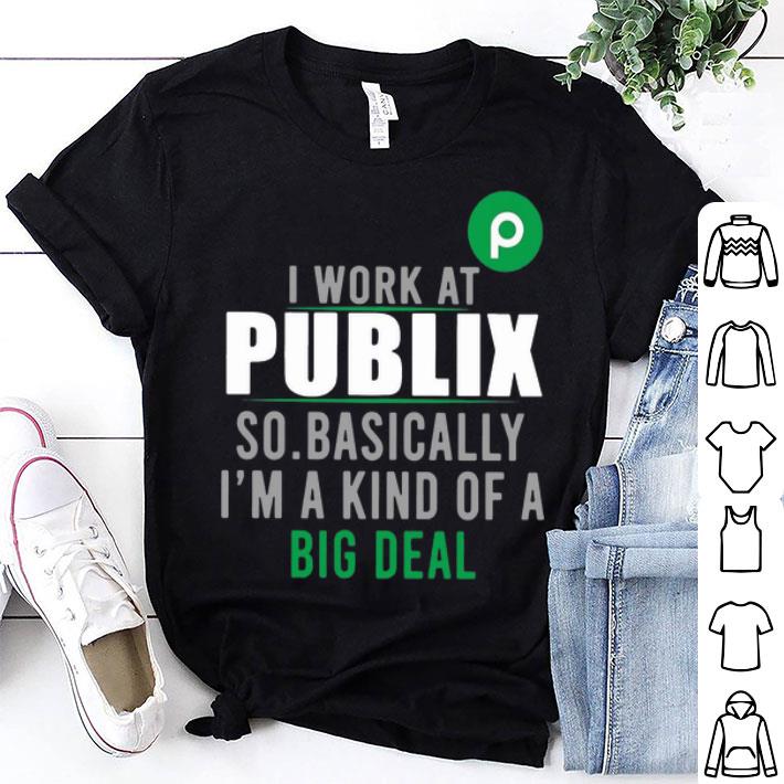 I Work At Publix So Basically I'm A Kind Of A Big Deal shirt 9