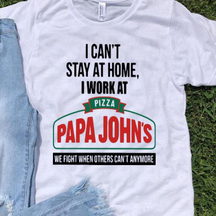 I Can’t Stay At Home I Work At Pizza Papa John’s We Fight Covid-19 9