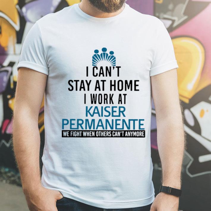 I Can't Stay At Home I Work At Kaiser Permanente We Fight What You Fear shirt 12 I Can't Stay At Home I Work At Kaiser Permanente We Fight What You Fear shirt
