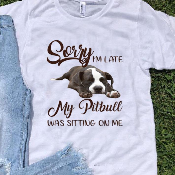 Pitbull Sorry I'm Late My Pitbull Was Sitting On Me Dog Lover shirt 8