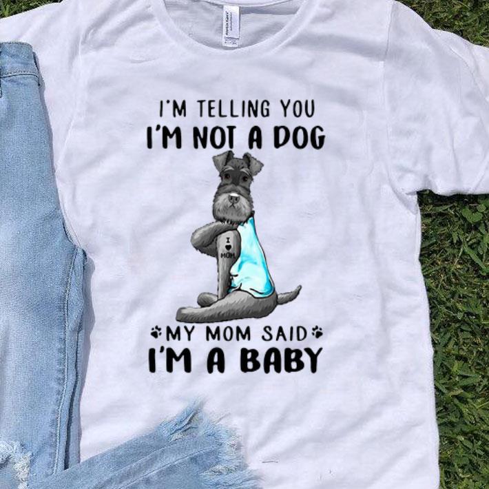 I’m Telling You I’m Not A Dog My Mom Said I’m A Baby Miniature Schnauzer shirt 8