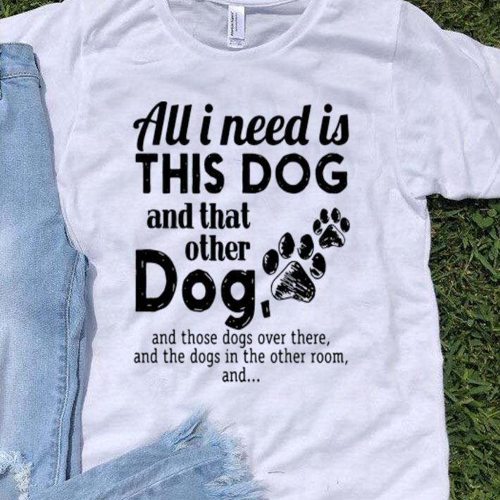 All I Need Is This Dog And That Other Dog - Dog Lovers shirt 9