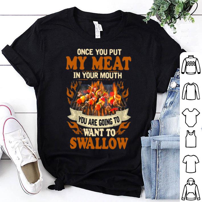 Once You Put My Meat In Your Mouth You Are Going To Want To Swallow shirt 9