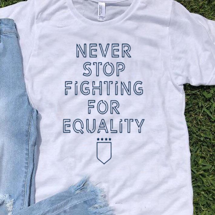 Never Stop Fighting For Equality shirt 9