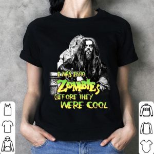I Was Into Zombies Before They Were Cool Rob Zombie Shirt Hoodie Sweater Longsleeve T Shirt
