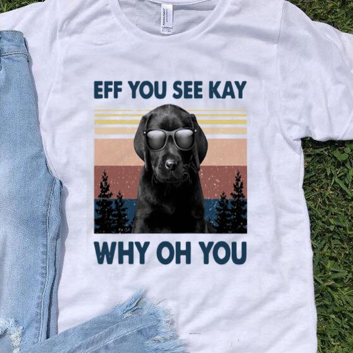Vintage Black Labrador Eff You See Kay Why Oh You shirt 8