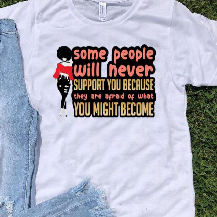 Some People Will Never Support You Because They Are Afraid Of You shirt 8