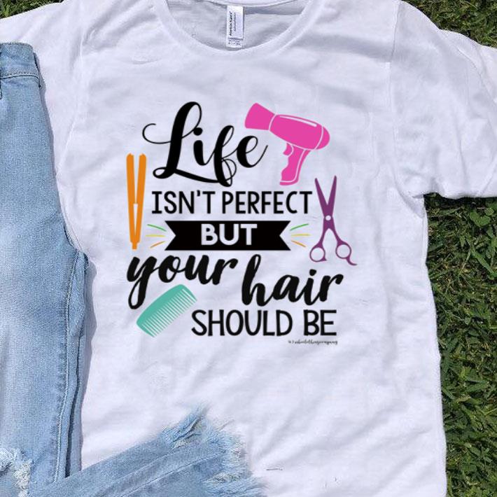 Hairstylist Life Isn’t Perfect But Your Hair Should Be shirt 9