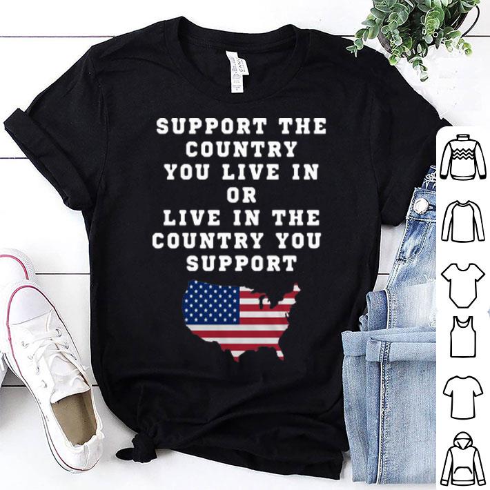 Support The Country You Live In Or Live In The Country You Support America shirt 8