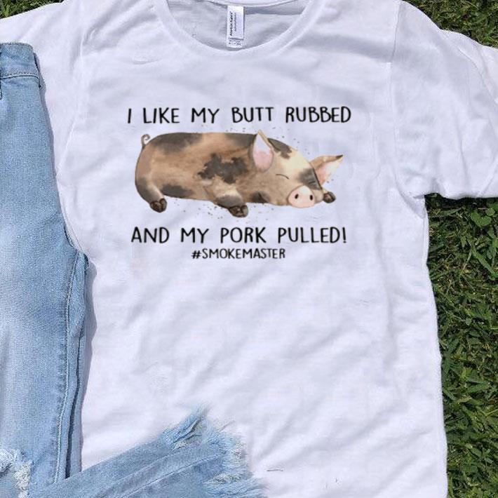 Pig I Like My Butt Rubbed And My Pork Pulled #Smokemaster shirt 9