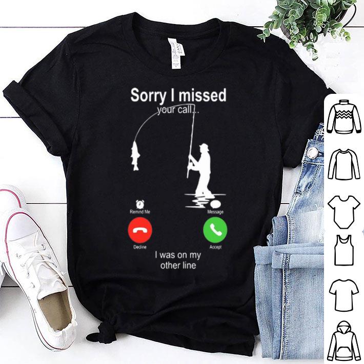 Fishing Sorry I Missed Your Call I Was On My Other Line shirt 9
