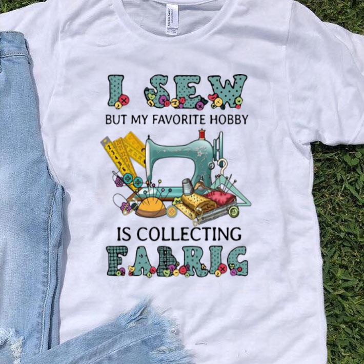 I Sew But My Favorite Hobby Is Collecting Fabric shirt 8