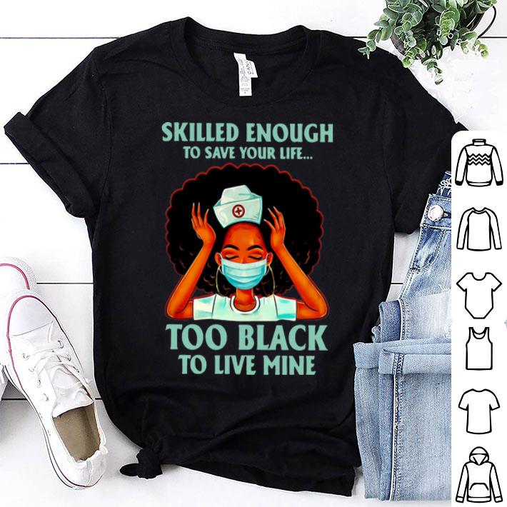 Black Nurse Skilled Enough To Save Your Life Too Black To Live Mine shirt 8