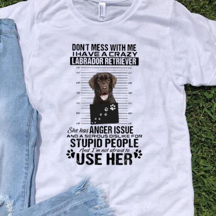 Don’t Mess With Me I Have A Crazy Labrador Retriever shirt 8