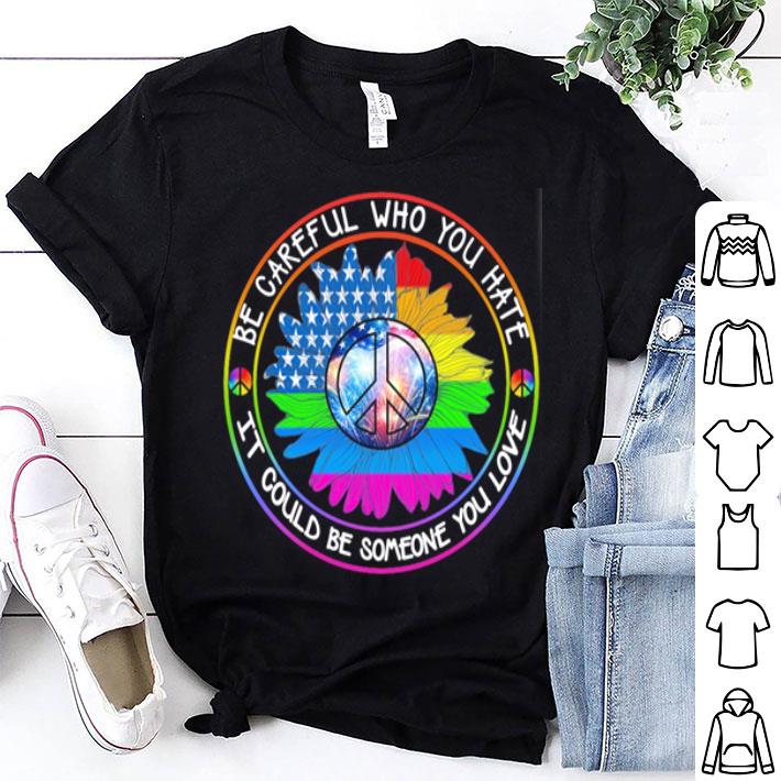 LGBT Hippie Be Careful Who You Hate It Could Be Someone You Love shirt 9