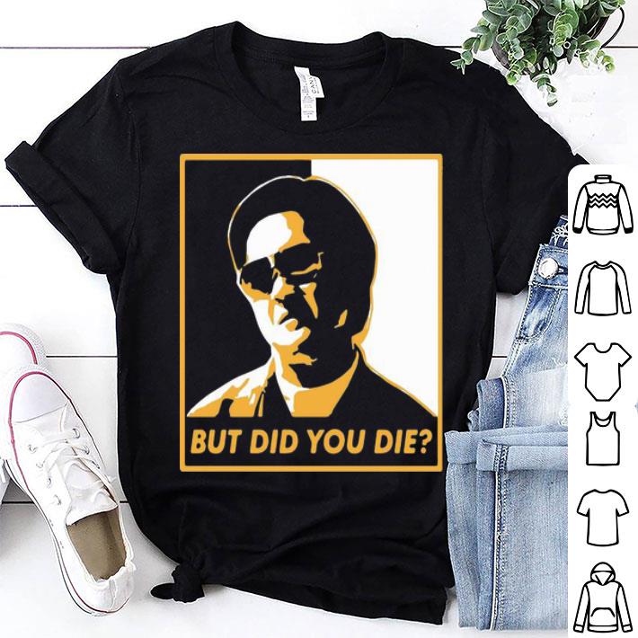 Mr Chow But Did You Die shirt 8