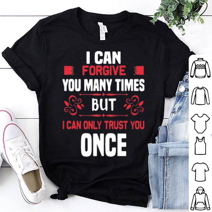 I Can Forgive You Many Times But I Can Only Trust You Once shirt 9