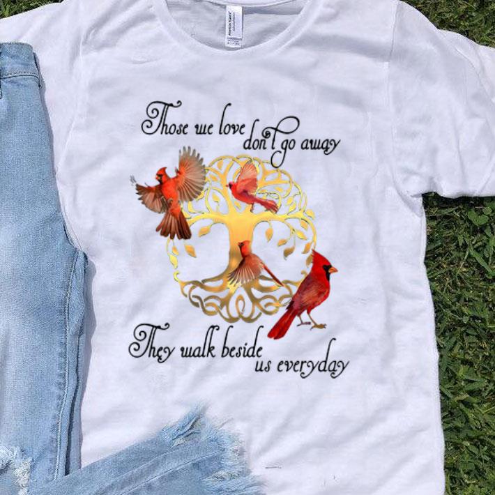 Cardinals Those We Love Don’t Go Away They Walk Beside Us Everyday shirt 9