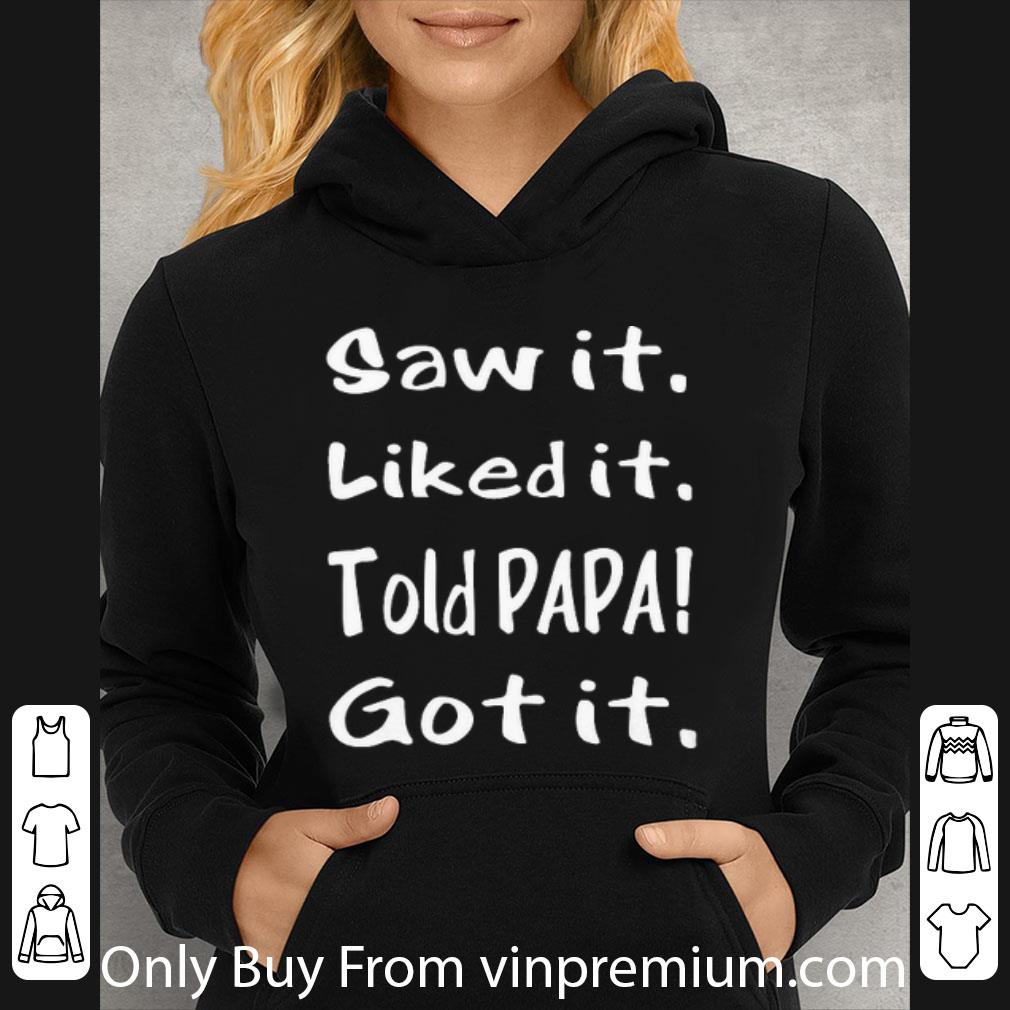 Premium Saw It Liked It Told Papa Got It.png shirt