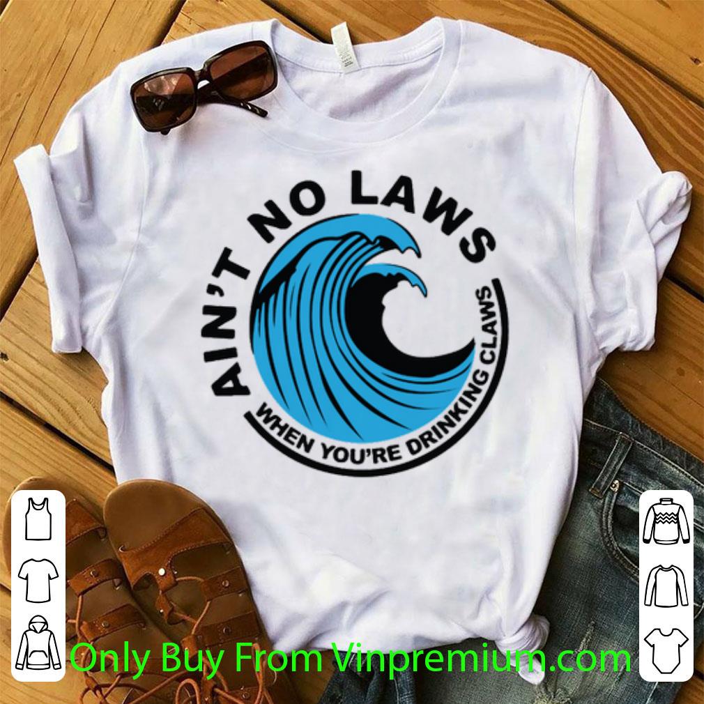 Nice ‪ain’t No Laws When You’re Drinking Claws shirt 6