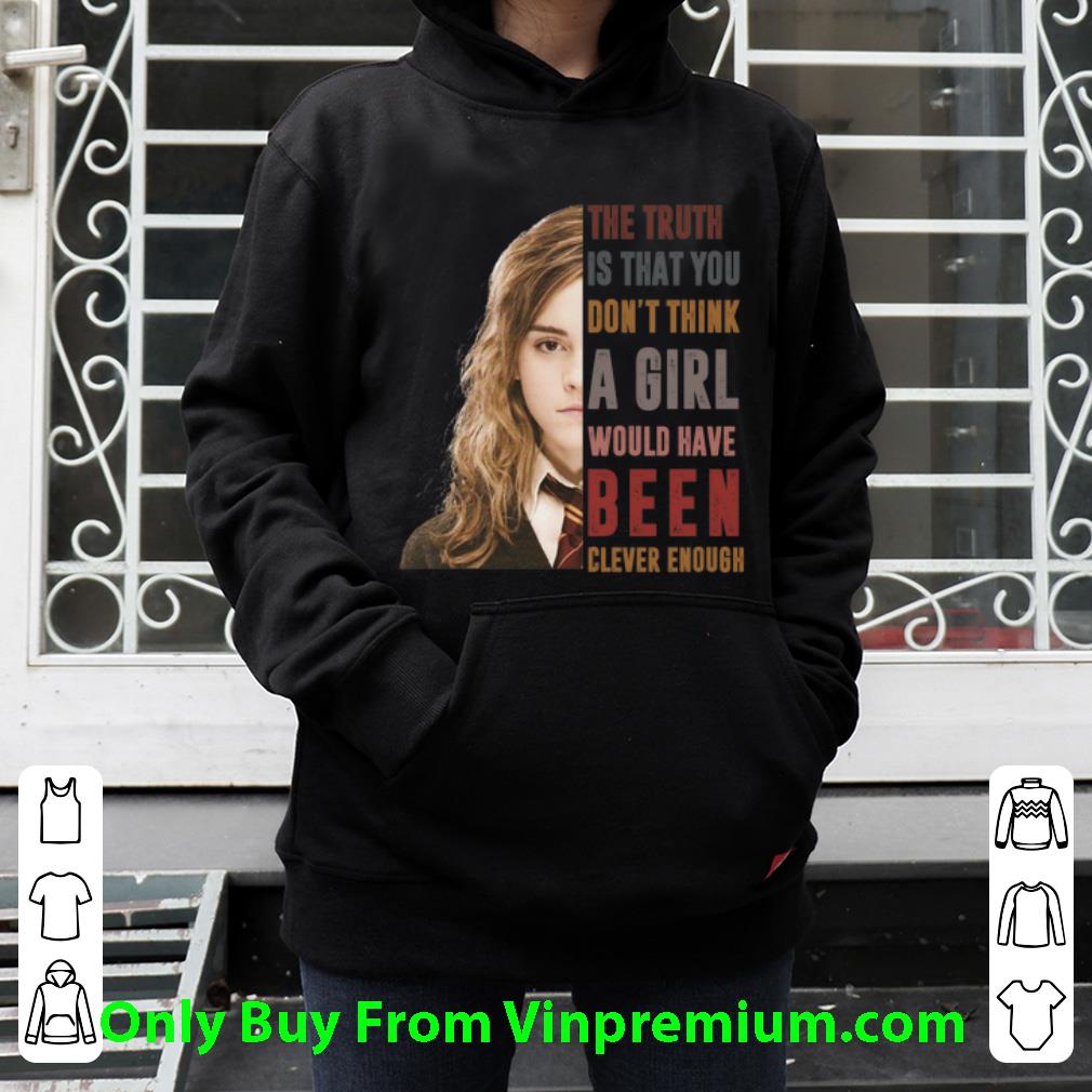 Nice Hermione Granger The Truth Is That You Don’t Think A Girl shirt