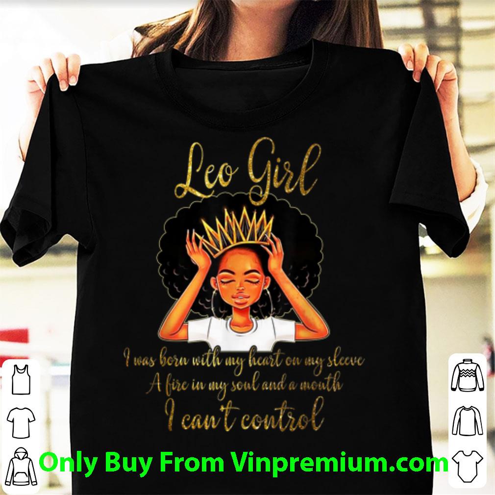 Hot I'm a Leo Girl I Was Born With My Heart On My Sleeve A Fire In My Soul And A Mouth shirt 7