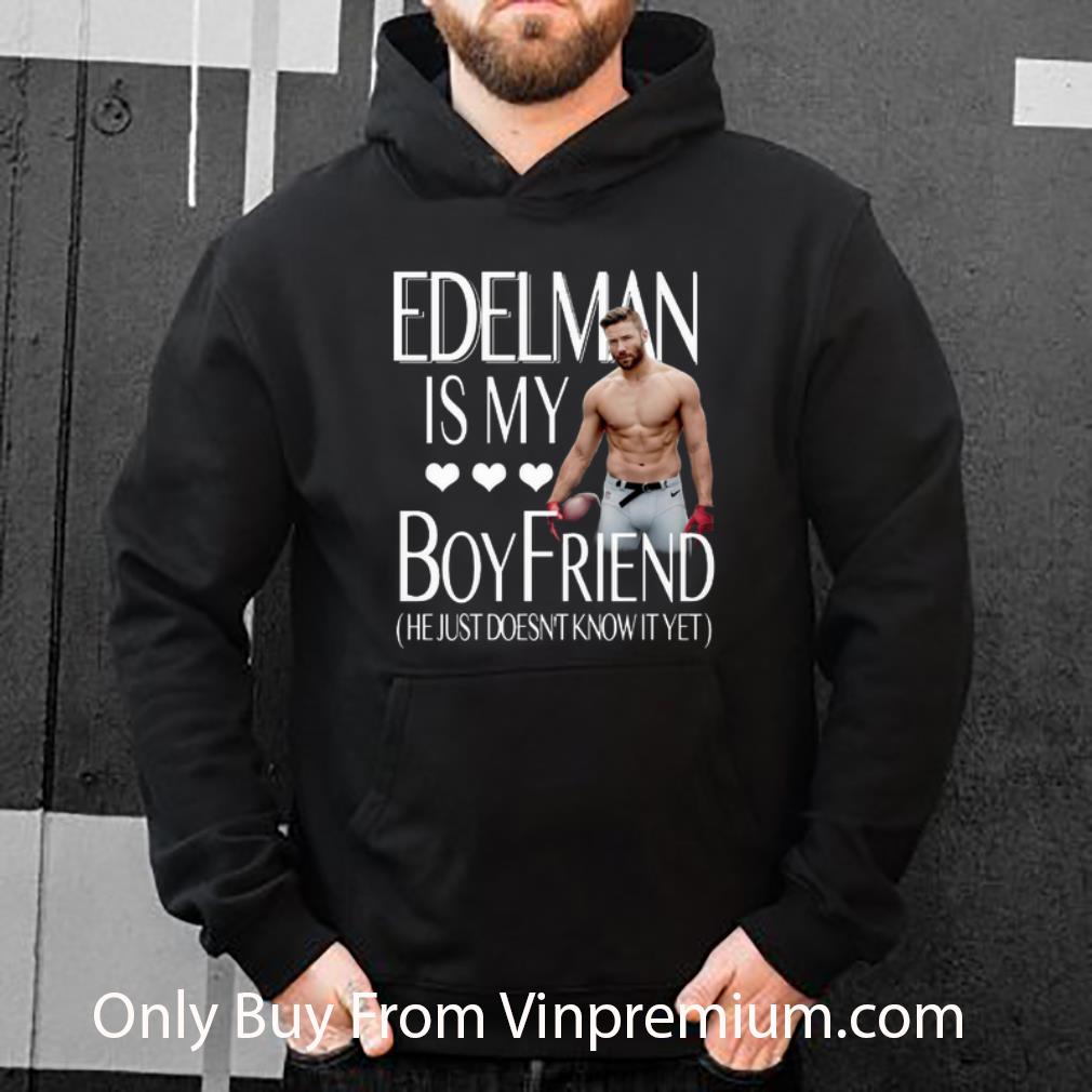 Nice Julian Edelman Is My Boy Friend He Just Doesn't Know It Yet shirt