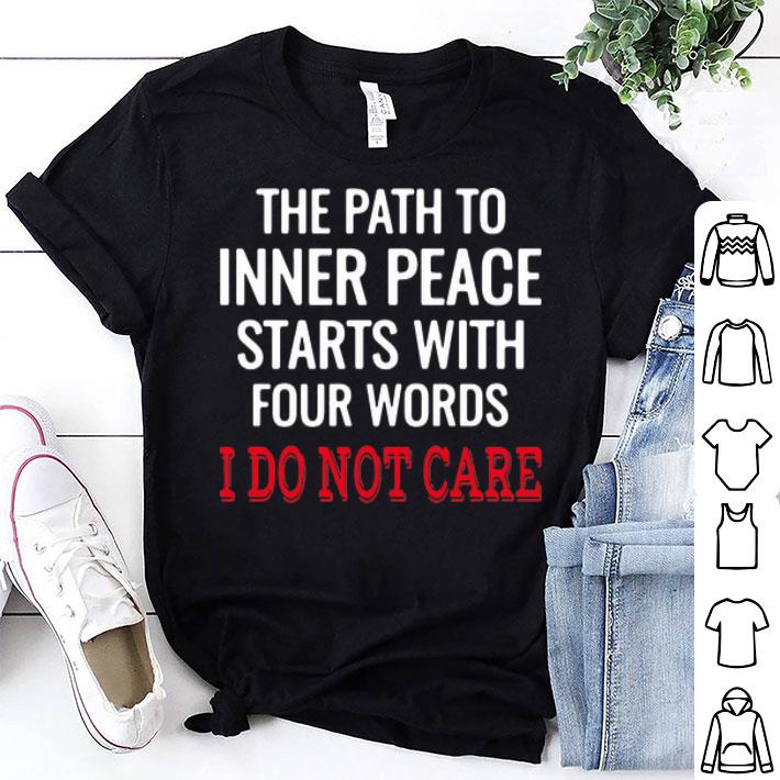 The Path To Inner Peace Starts With Four Words I Do Not Care shirt 9