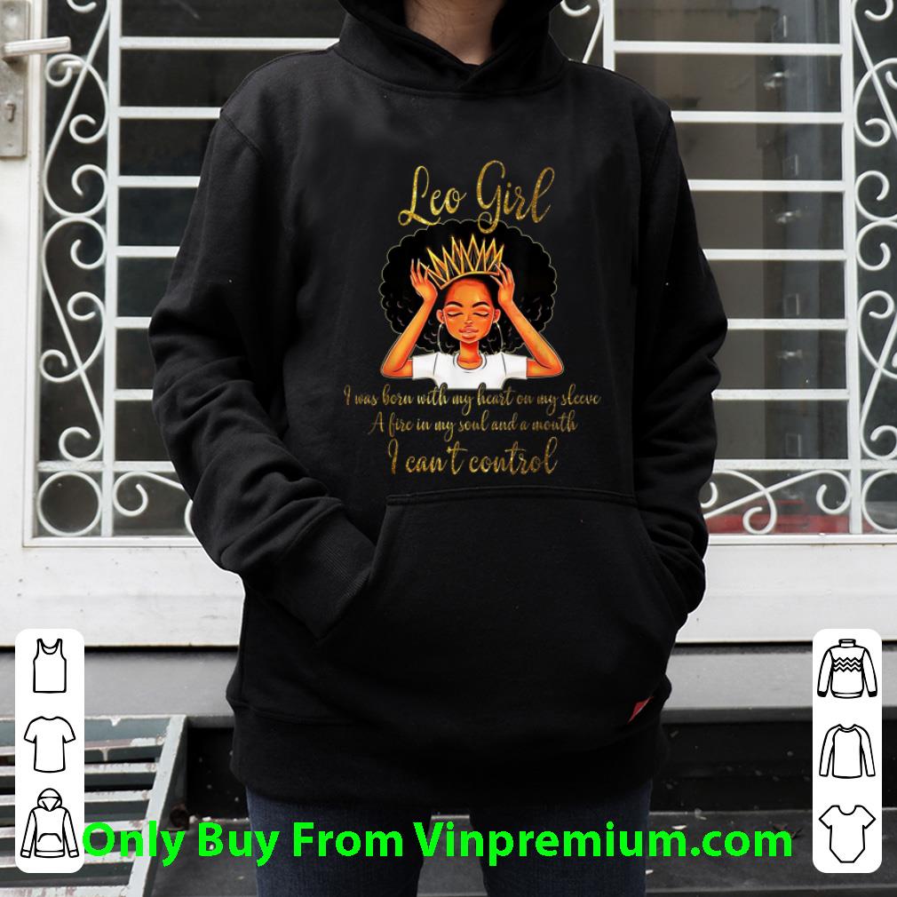 Hot I'm a Leo Girl I Was Born With My Heart On My Sleeve A Fire In My Soul And A Mouth shirt