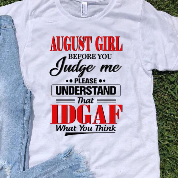 August Girl Before You Judge Me Please Understand That IDGAF shirt 9