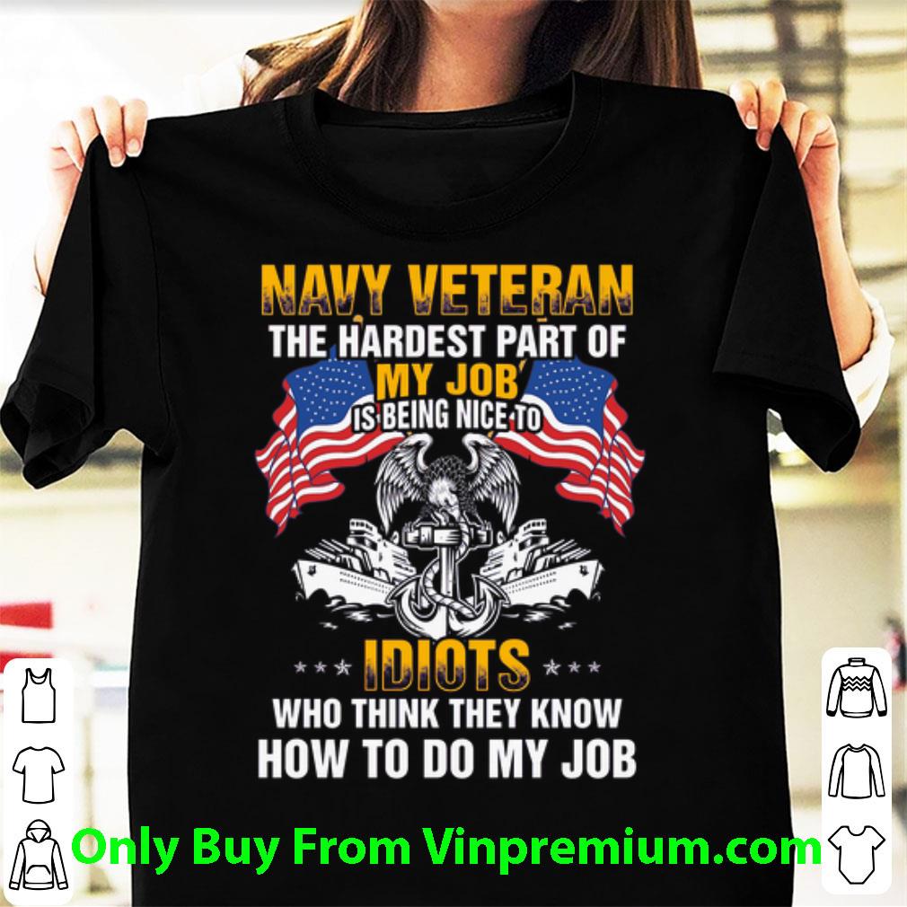 Awesome Navy Veteran The Hardest Part Of My Job Is Being Nice To Idiots shirt 7