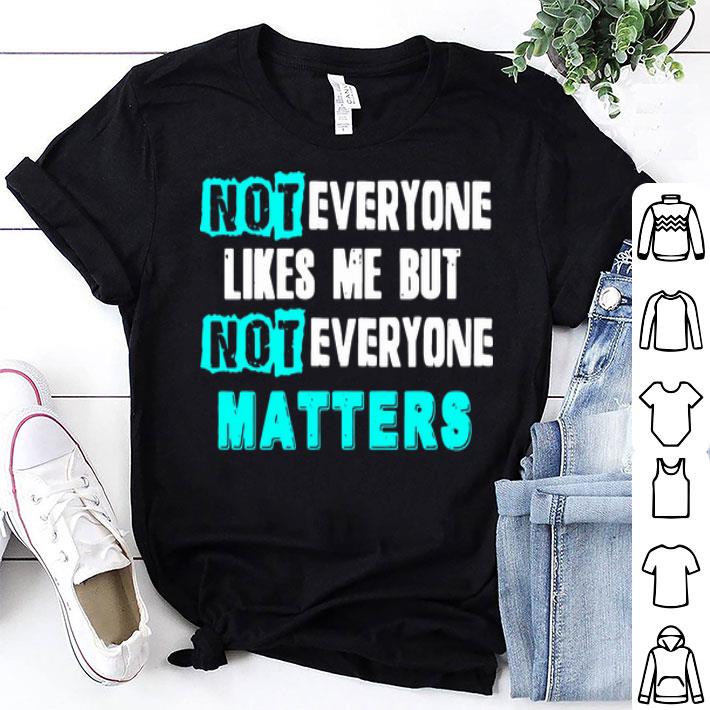 Not Everyone Likes Me But Not Everyone Matter shirt 8
