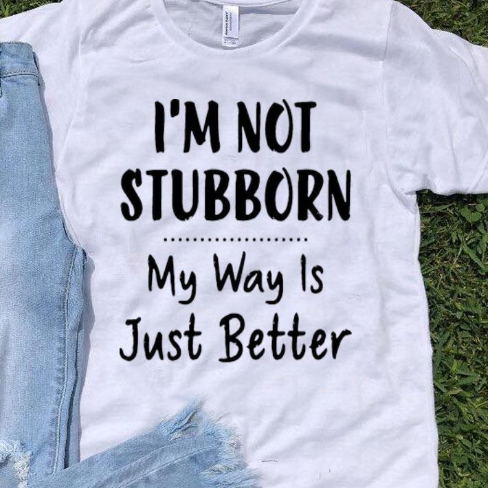 I’m Not Stubborn My Way Is Just Better shirt 9