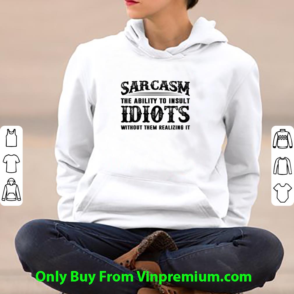 Hot Sarcasm The Ability To Insult Idiots Without Them Realizing It shirt