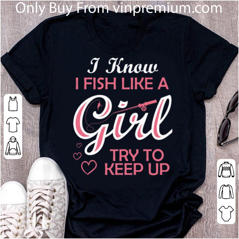 Top I Know i Fish Like A Girl Try To Keep Up shirt 6