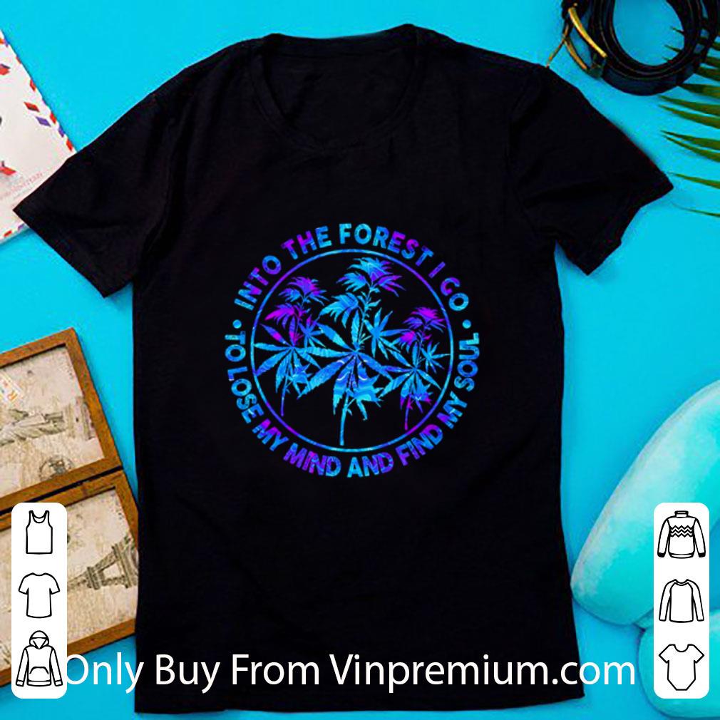 Pretty Weed Into The Forest I Go To Lose My Mind And Find My Soul shirt 6