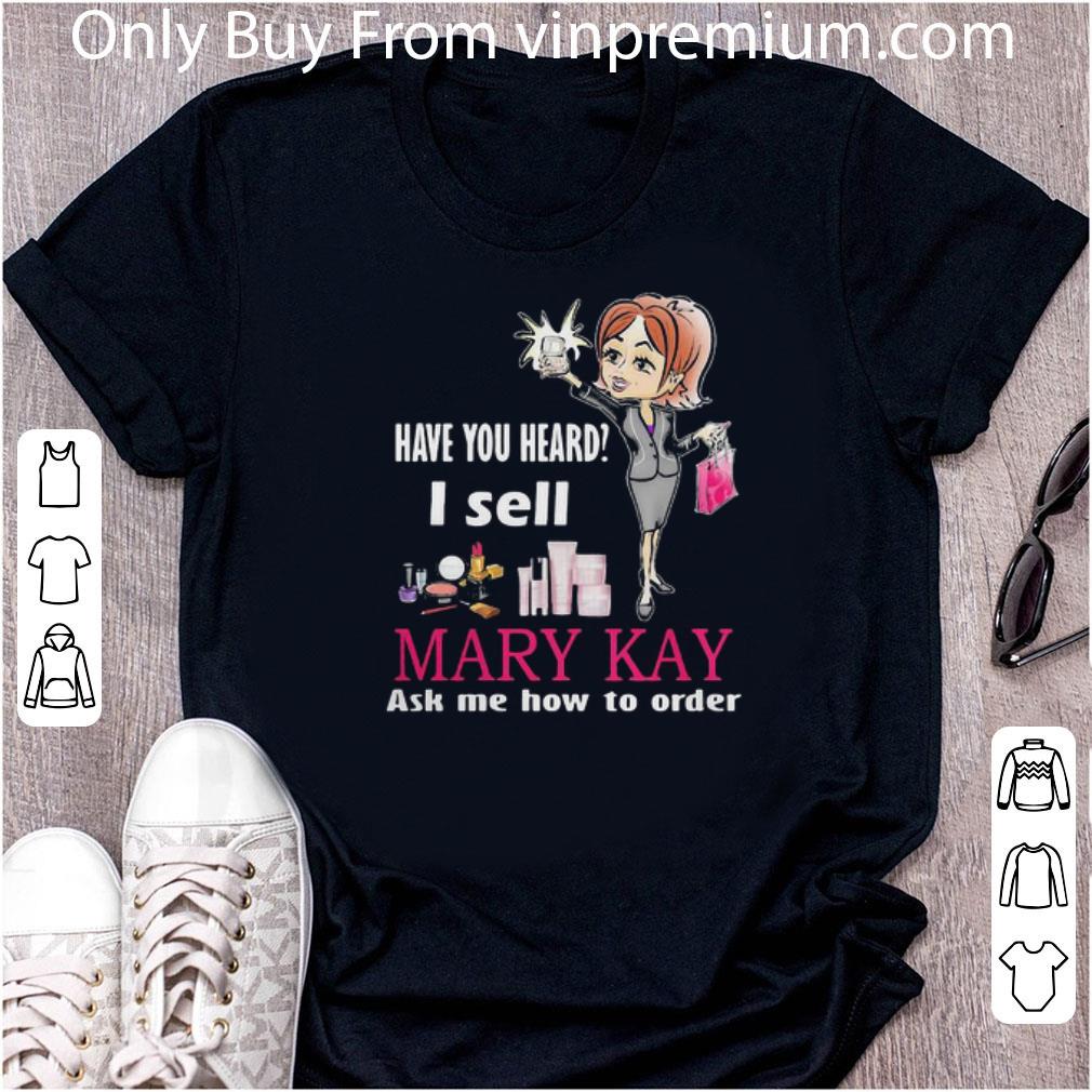 Awesome Have You Heard I Sell Mary Kay Ask Me How To Order shirt 7