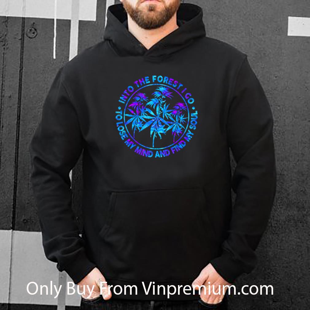 Pretty Weed Into The Forest I Go To Lose My Mind And Find My Soul shirt