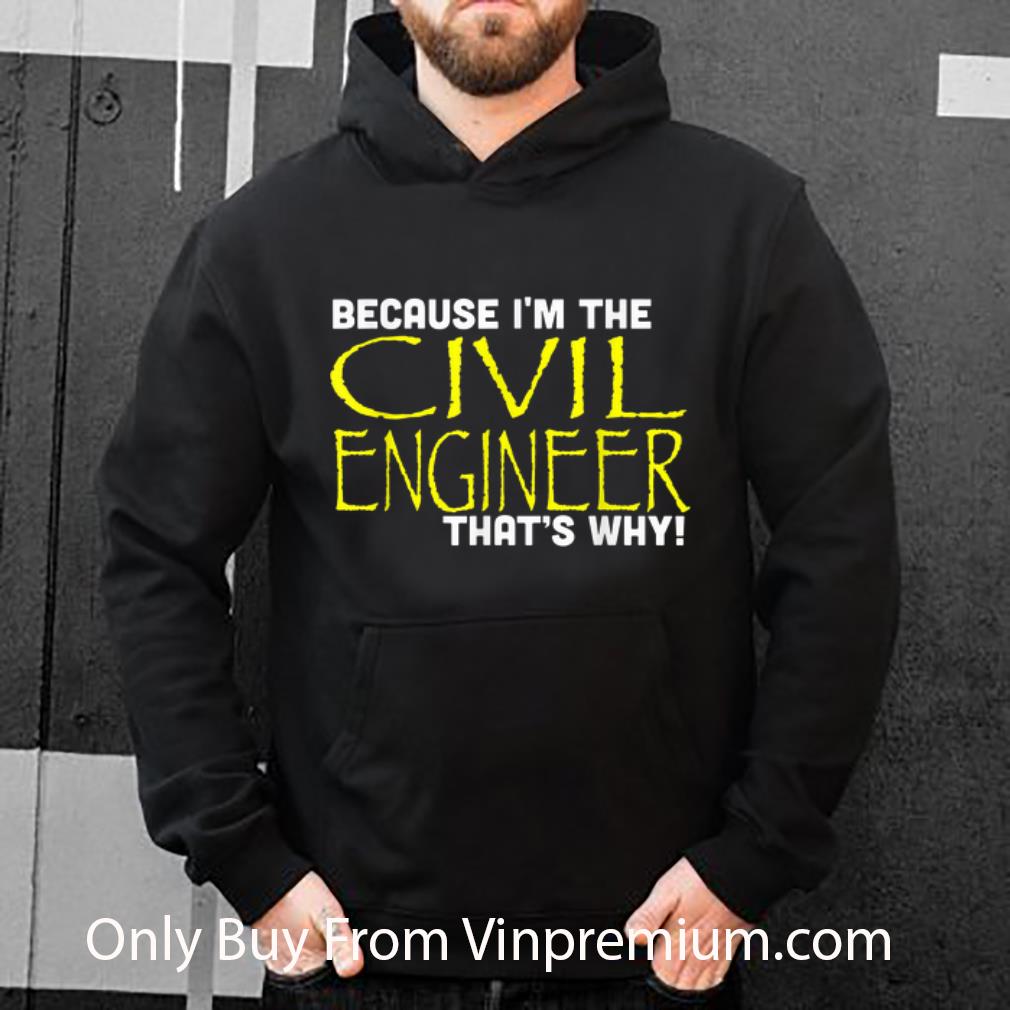 Top Because I'm The Civil Engineer That's Why shirt
