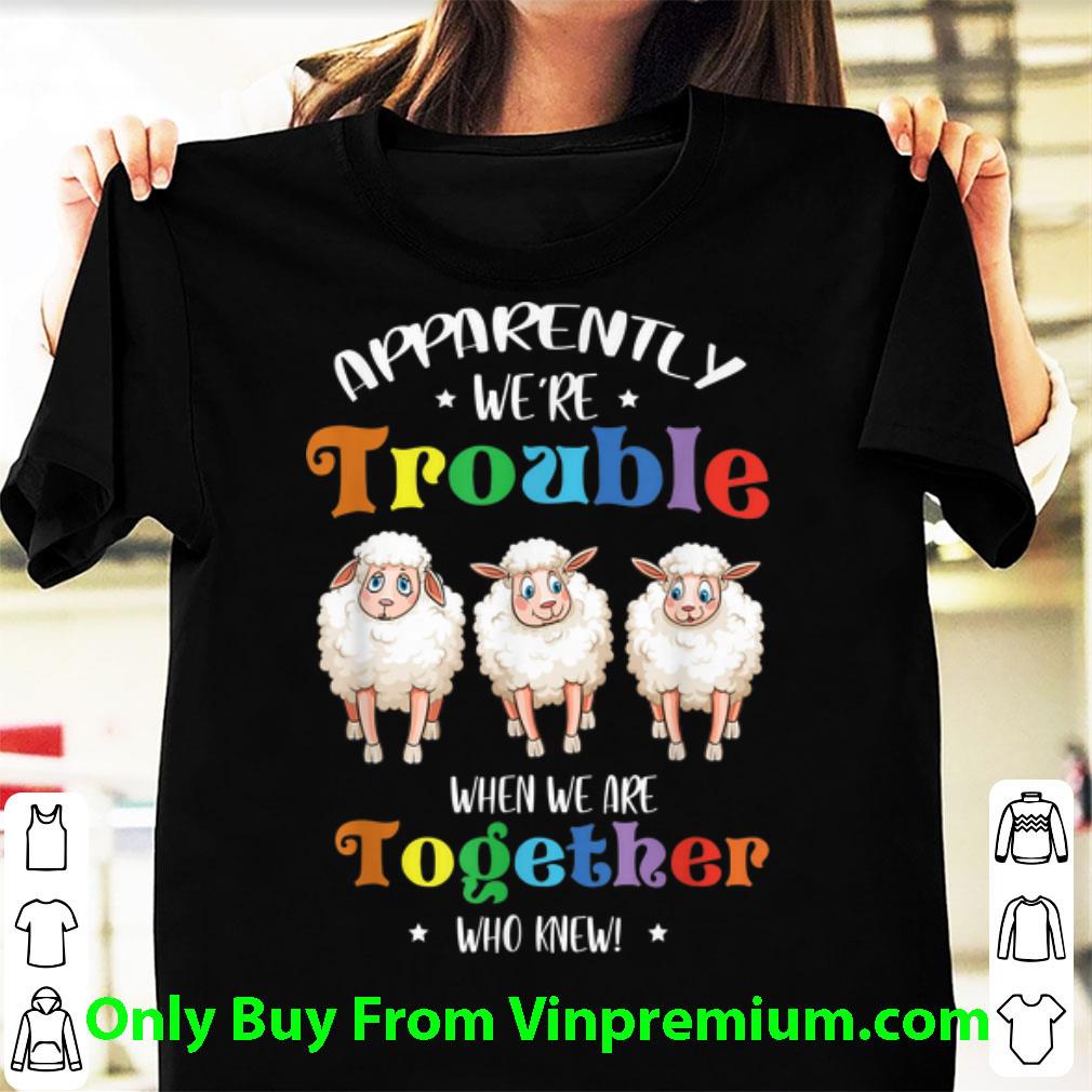 Great Apparently We're Trouble When We Are Together Sheep shirt 6