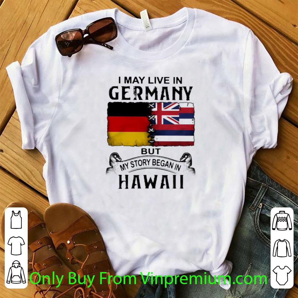 Original I May Live In Germany But My Story Began In Hawaii shirt 6