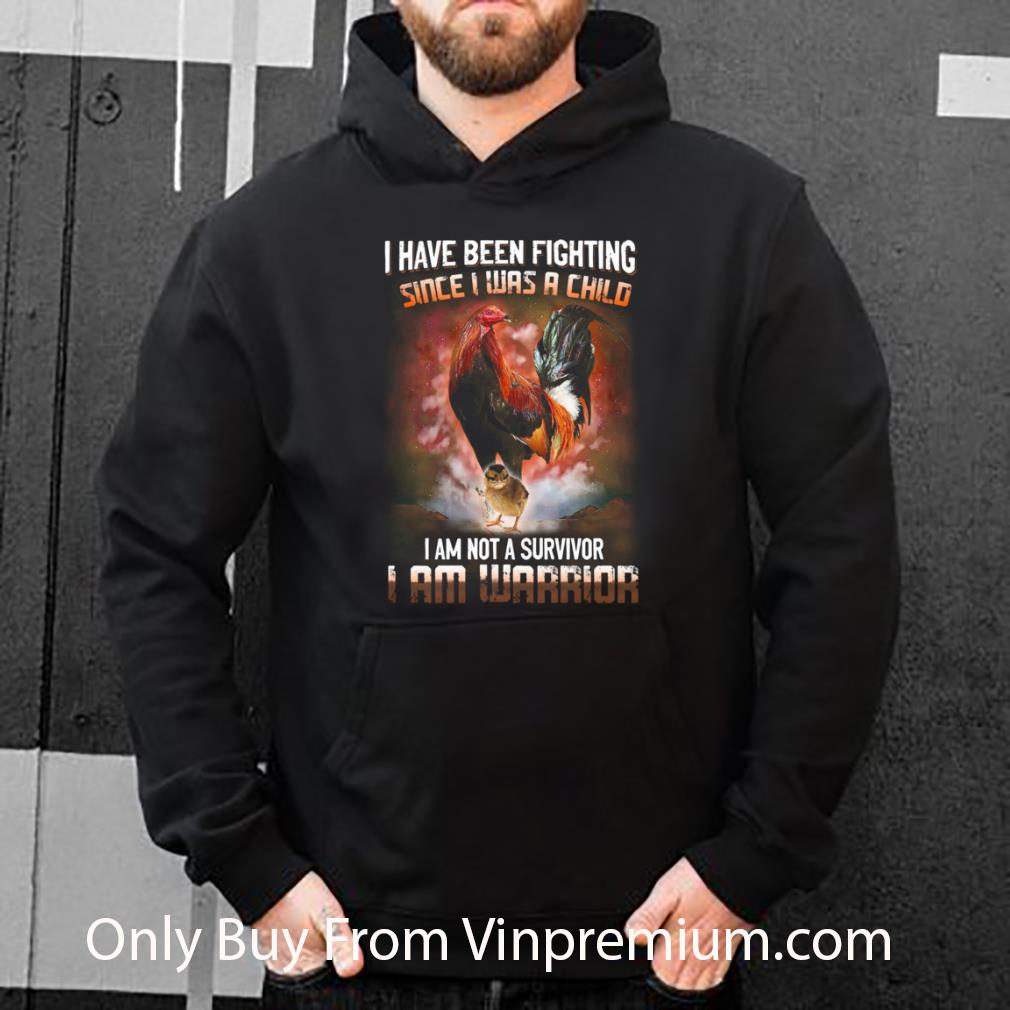 Great Rooster I Have Been Fighting Since I Was A Child I Am Not A Survivor I Am Warrior shirt