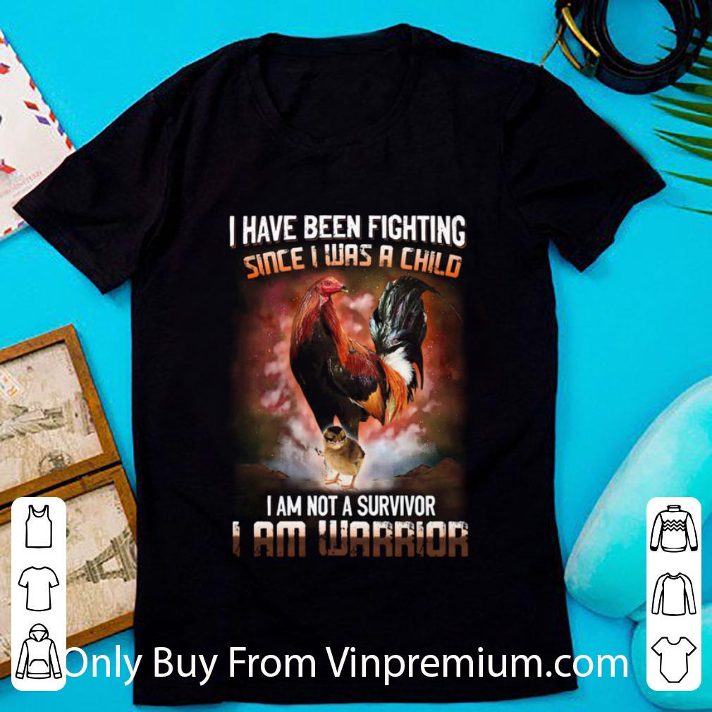 Great Rooster I Have Been Fighting Since I Was A Child I Am Not A Survivor I Am Warrior shirt 6