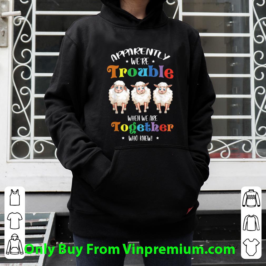 Great Apparently We're Trouble When We Are Together Sheep shirt 10 Great Apparently We're Trouble When We Are Together Sheep shirt